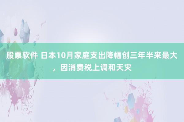 股票软件 日本10月家庭支出降幅创三年半来最大，因消费税上调和天灾