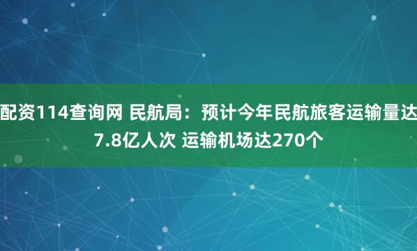 配资114查询网 民航局：预计今年民航旅客运输量达7.8亿人次 运输机场达270个