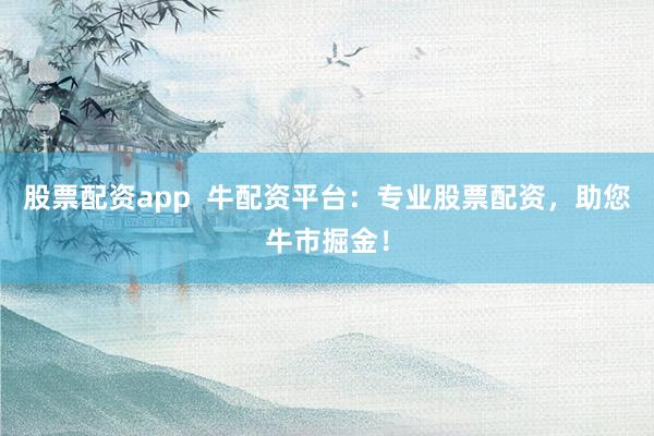 股票配资app  牛配资平台：专业股票配资，助您牛市掘金！