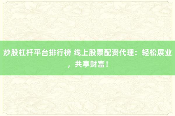 炒股杠杆平台排行榜 线上股票配资代理:轻松展业,共享财富!