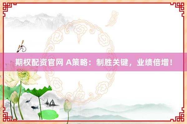 期权配资官网 A策略：制胜关键，业绩倍增！