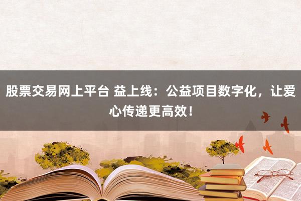 股票交易网上平台 益上线：公益项目数字化，让爱心传递更高效！