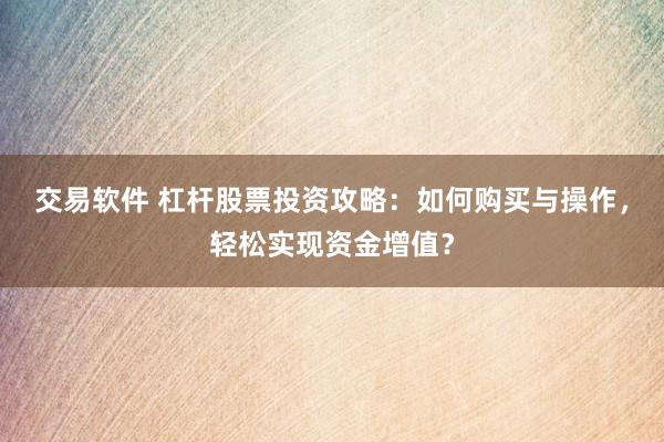 交易软件 杠杆股票投资攻略：如何购买与操作，轻松实现资金增值？