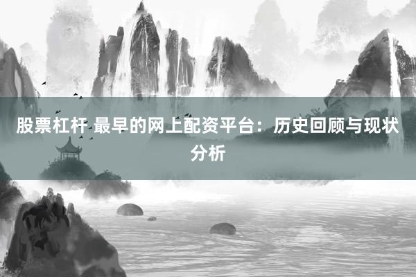 股票杠杆 最早的网上配资平台：历史回顾与现状分析