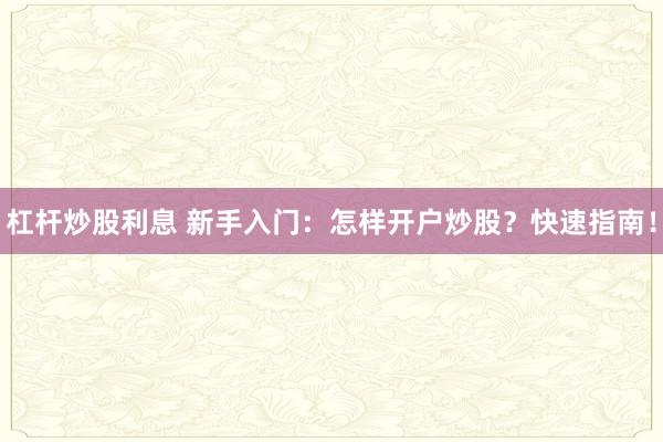 杠杆炒股利息 新手入门：怎样开户炒股？快速指南！