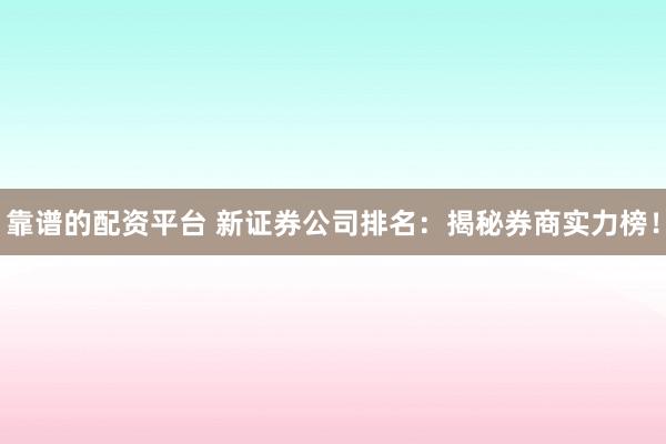 靠谱的配资平台 新证券公司排名：揭秘券商实力榜！