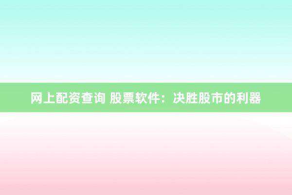 网上配资查询 股票软件：决胜股市的利器