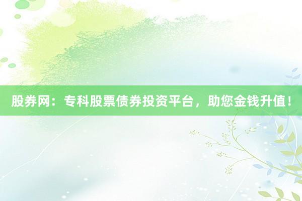 股券网：专科股票债券投资平台，助您金钱升值！