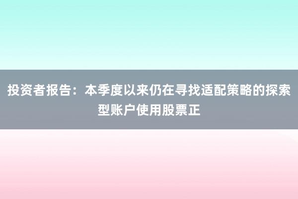 投资者报告：本季度以来仍在寻找适配策略的探索型账户使用股票正
