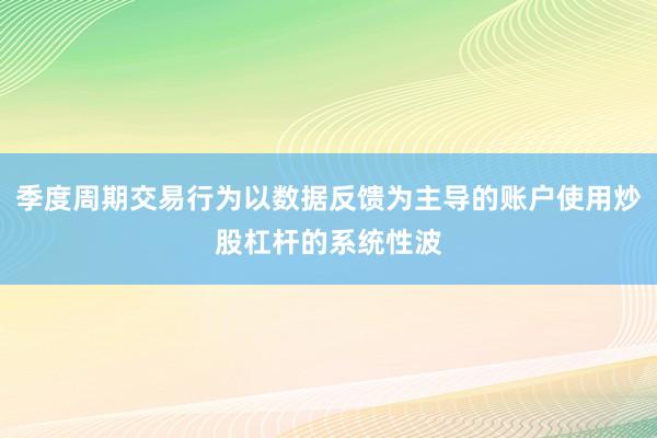 季度周期交易行为以数据反馈为主导的账户使用炒股杠杆的系统性波