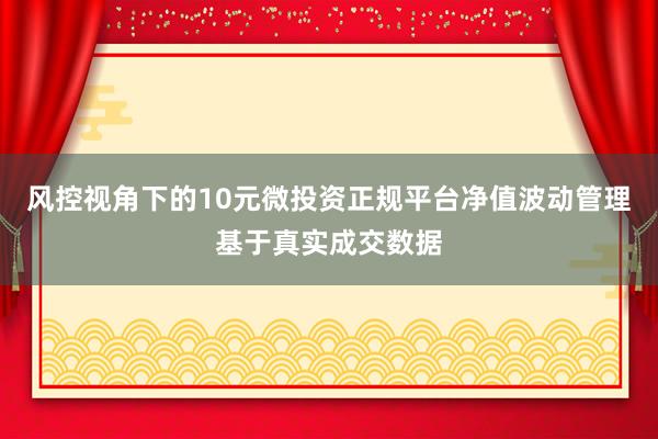 风控视角下的10元微投资正规平台净值波动管理基于真实成交数据