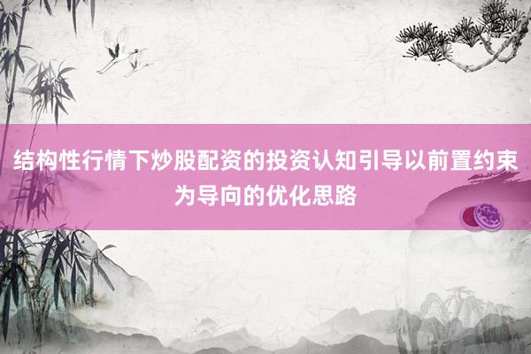 结构性行情下炒股配资的投资认知引导以前置约束为导向的优化思路