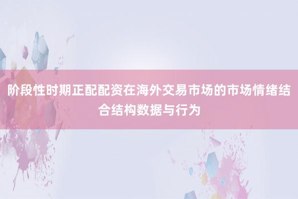 阶段性时期正配配资在海外交易市场的市场情绪结合结构数据与行为