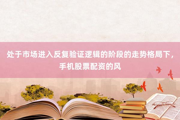 处于市场进入反复验证逻辑的阶段的走势格局下，手机股票配资的风
