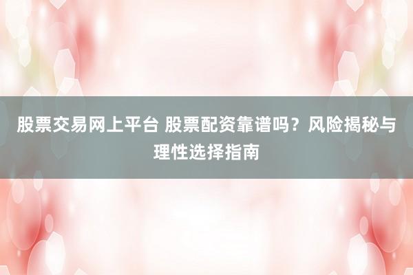 股票交易网上平台 股票配资靠谱吗？风险揭秘与理性选择指南