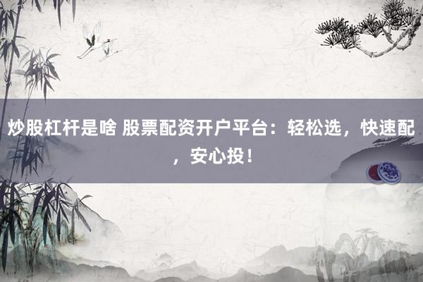 炒股杠杆是啥 股票配资开户平台：轻松选，快速配，安心投！