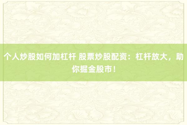 个人炒股如何加杠杆 股票炒股配资：杠杆放大，助你掘金股市！
