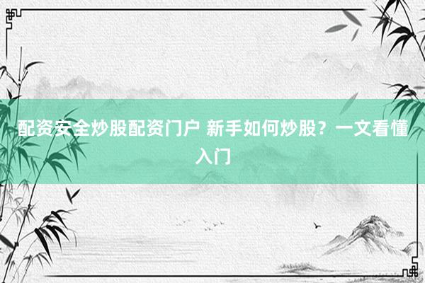 配资安全炒股配资门户 新手如何炒股？一文看懂入门