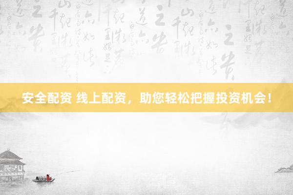 安全配资 线上配资，助您轻松把握投资机会！