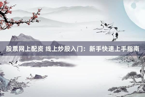 股票网上配资 线上炒股入门：新手快速上手指南