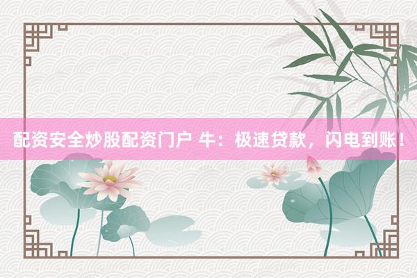配资安全炒股配资门户 牛：极速贷款，闪电到账！