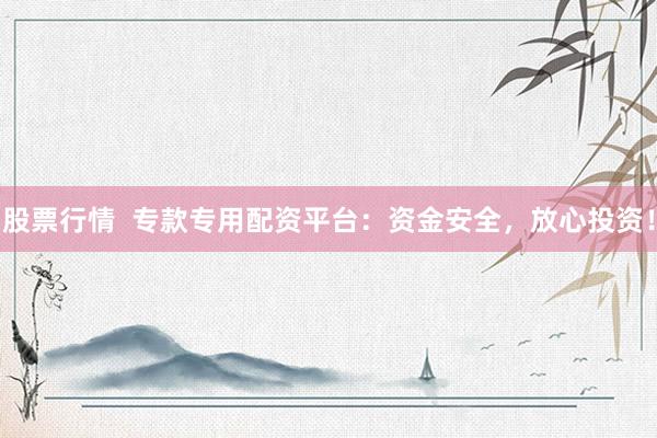 股票行情  专款专用配资平台：资金安全，放心投资！