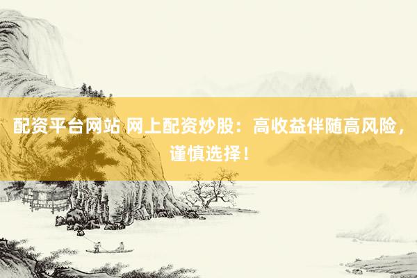 配资平台网站 网上配资炒股：高收益伴随高风险，谨慎选择！