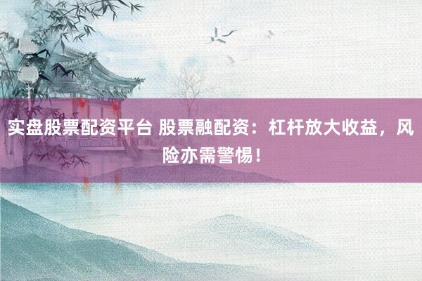 实盘股票配资平台 股票融配资：杠杆放大收益，风险亦需警惕！
