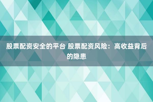 股票配资安全的平台 股票配资风险：高收益背后的隐患