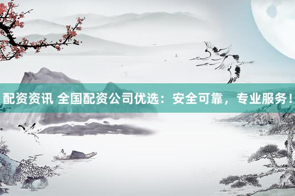 配资资讯 全国配资公司优选:安全可靠,专业服务!