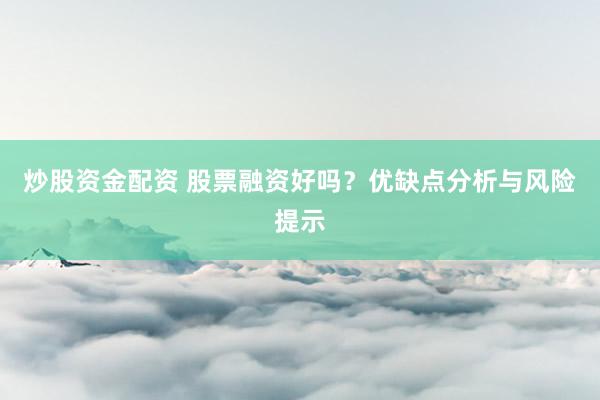 炒股资金配资 股票融资好吗？优缺点分析与风险提示