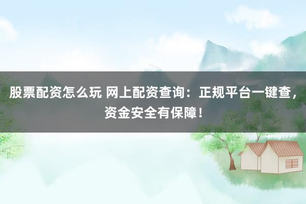 股票配资怎么玩 网上配资查询：正规平台一键查，资金安全有保障！