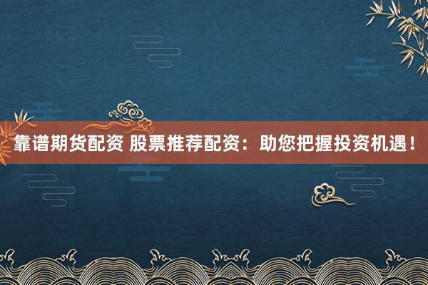 靠谱期货配资 股票推荐配资:助您把握投资机遇!