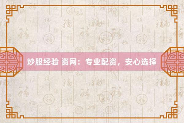 炒股经验 资网：专业配资，安心选择