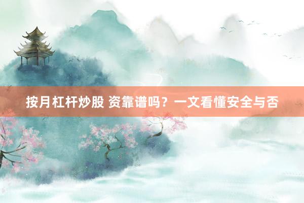 按月杠杆炒股 资靠谱吗?一文看懂安全与否
